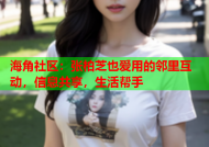海角社区：张柏芝也爱用的邻里互动，信息共享，生活帮手
