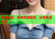 海角社区：畅享同城互动，分享生活点滴