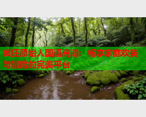 疯狂原始人国语高清：畅享家庭欢笑与冒险的完美平台  第2张