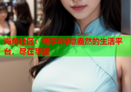 海角社区：畅享0绿意盎然的生活平台，尽在掌握