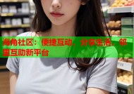 海角社区：便捷互动，分享生活，邻里互助新平台