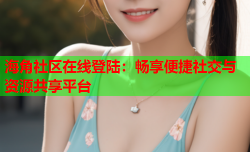 海角社区在线登陆：畅享便捷社交与资源共享平台