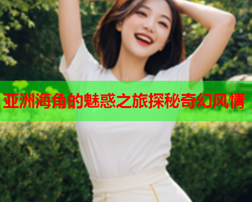 亚洲海角的魅惑之旅探秘奇幻风情  第1张