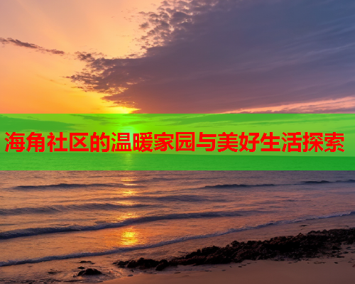 海角社区的温暖家园与美好生活探索  第1张