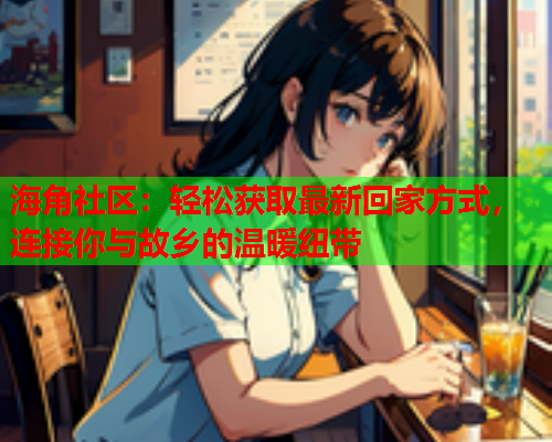 海角社区:轻松获取最新回家方式,连接你与故乡的温暖纽带 第1张 海角社区:轻松获取最新回家方式,连接你与故乡的温暖纽带 第1张