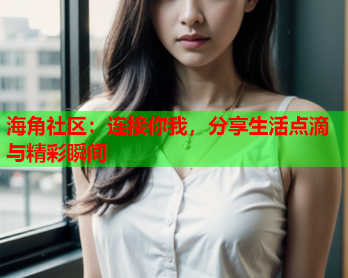 海角社区：连接你我，分享生活点滴与精彩瞬间  第1张