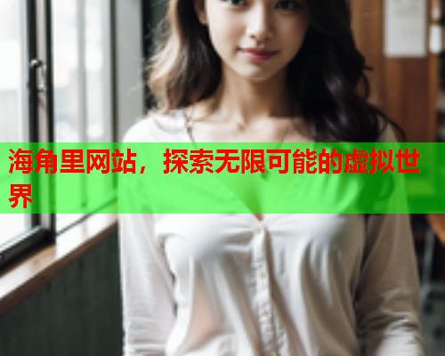 海角里网站，探索无限可能的虚拟世界  第2张