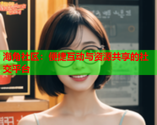 海角社区：便捷互动与资源共享的社交平台  第2张