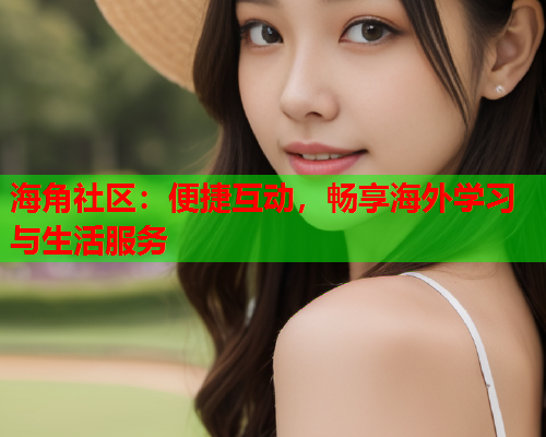 海角社区：便捷互动，畅享海外学习与生活服务  第1张