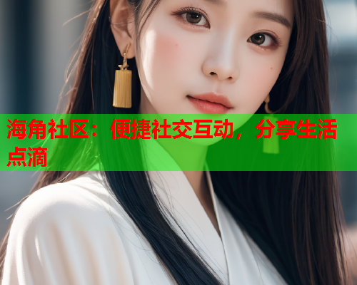 海角社区：便捷社交互动，分享生活点滴  第2张