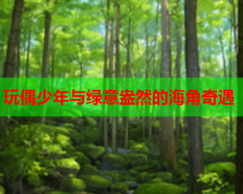 玩偶少年与绿意盎然的海角奇遇  第2张