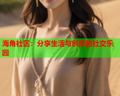 海角社区：分享生活与创意的社交乐园  第1张