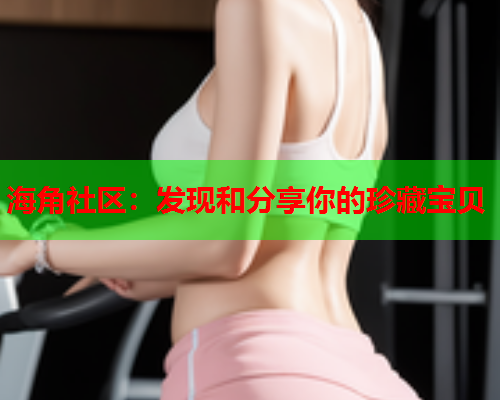 海角社区：发现和分享你的珍藏宝贝  第1张