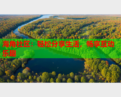 海角社区：轻松分享生活，畅享互动乐趣  第1张