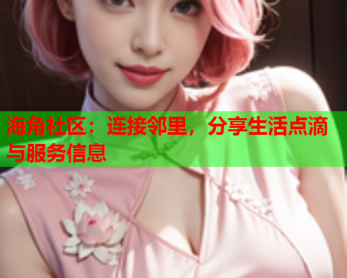 海角社区：连接邻里，分享生活点滴与服务信息  第1张