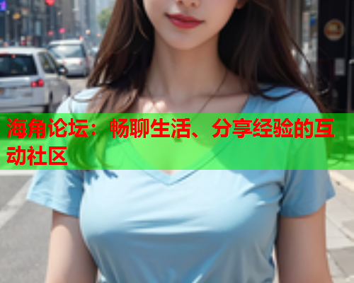 海角论坛：畅聊生活、分享经验的互动社区  第1张