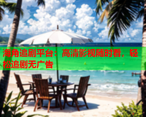 海角追剧平台：高清影视随时看，轻松追剧无广告  第2张