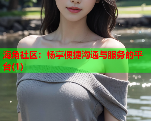 海角社区：畅享便捷沟通与服务的平台(1)  第1张
