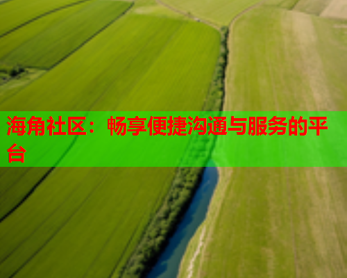 海角社区：畅享便捷沟通与服务的平台  第1张