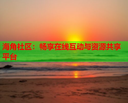海角社区：畅享在线互动与资源共享平台  第1张